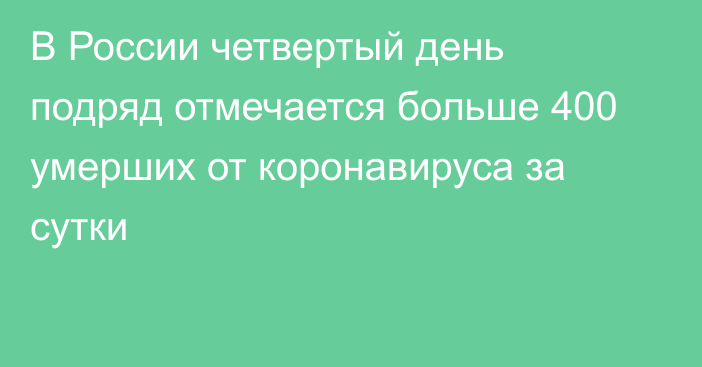 В России четвертый день подряд отмечается больше 400 умерших от коронавируса за сутки