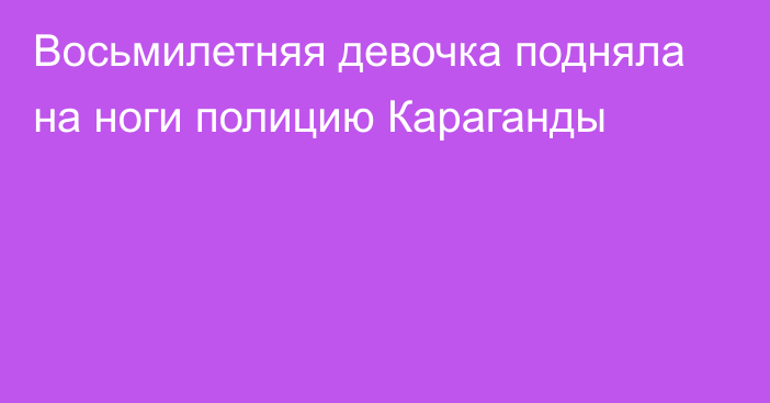 Восьмилетняя девочка подняла на ноги полицию Караганды