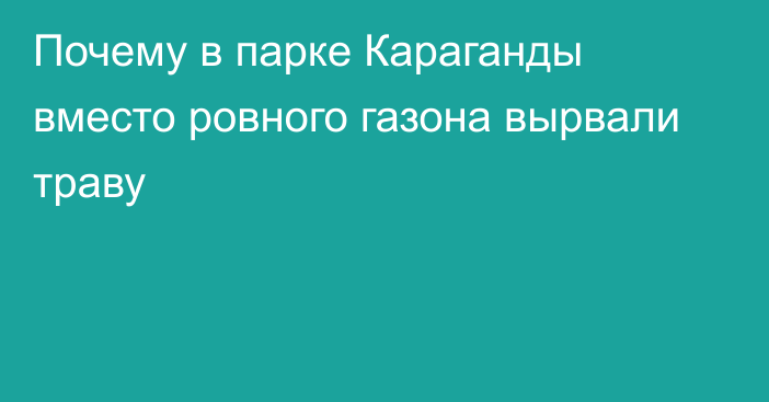 Почему в парке Караганды вместо ровного газона вырвали траву