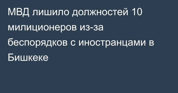 МВД лишило должностей 10 милиционеров из-за беспорядков с иностранцами в Бишкеке