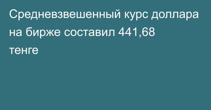 Средневзвешенный курс доллара на бирже  составил 441,68 тенге