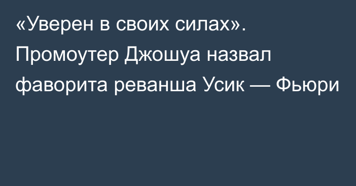 «Уверен в своих силах». Промоутер Джошуа назвал фаворита реванша Усик — Фьюри