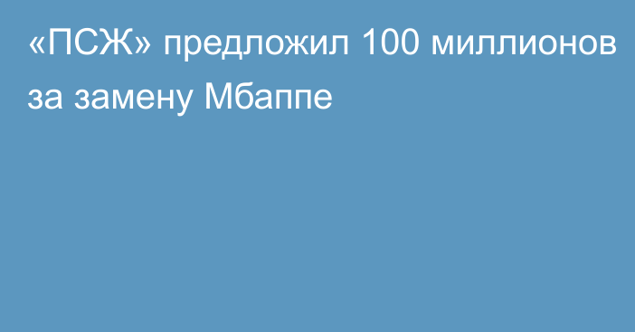 «ПСЖ» предложил 100 миллионов за замену Мбаппе