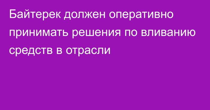 Байтерек должен оперативно принимать решения по вливанию средств в отрасли