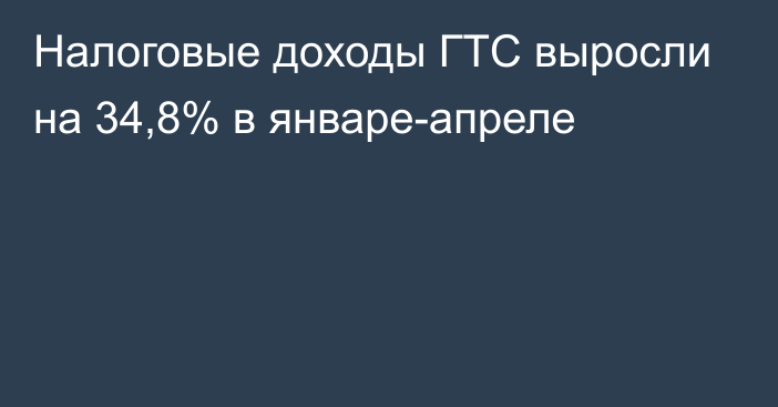 Налоговые доходы ГТС выросли на 34,8% в январе-апреле 