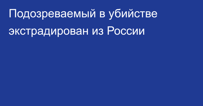 Подозреваемый в убийстве экстрадирован из России