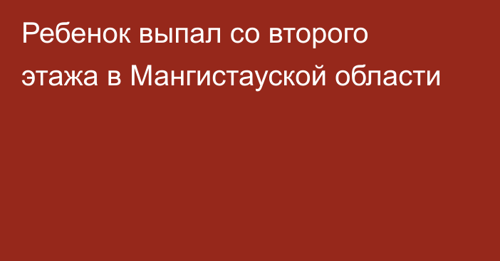 Ребенок выпал со второго этажа в Мангистауской области