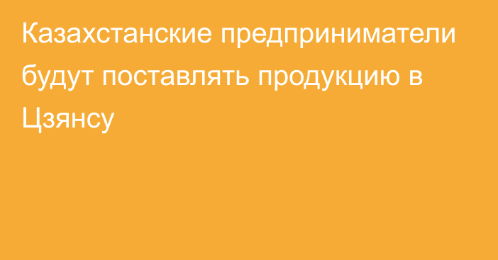 Казахстанские предприниматели будут поставлять продукцию в Цзянсу