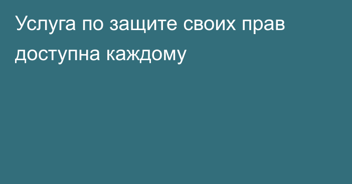 Услуга по защите своих прав доступна каждому