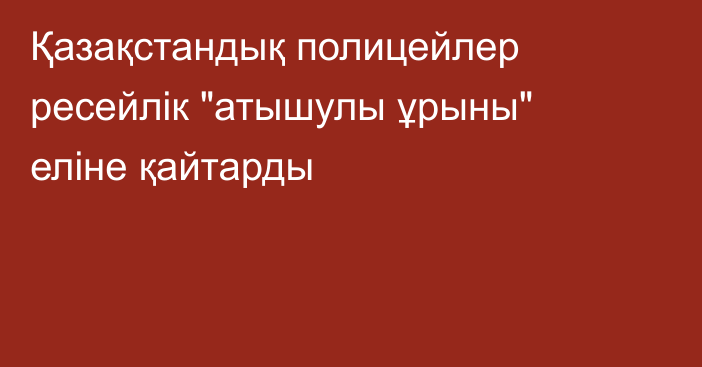 Қазақстандық полицейлер ресейлік 