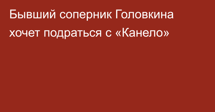 Бывший соперник Головкина хочет подраться с «Канело»