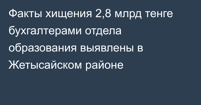 Факты хищения 2,8 млрд тенге бухгалтерами отдела образования выявлены в Жетысайском районе