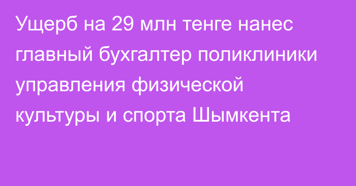 Ущерб на 29 млн тенге нанес главный бухгалтер поликлиники управления физической культуры и спорта Шымкента