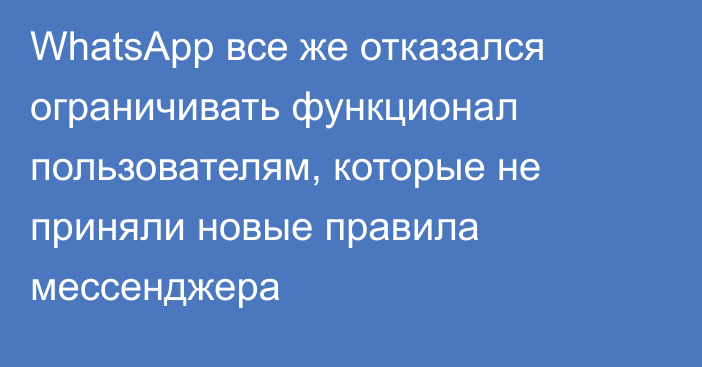 WhatsApp все же отказался ограничивать функционал пользователям, которые не приняли новые правила мессенджера