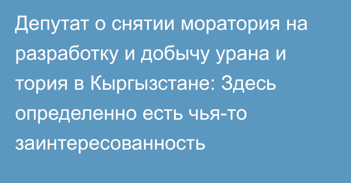 Депутат о снятии моратория на разработку и добычу урана и тория в Кыргызстане: Здесь определенно есть чья-то заинтересованность