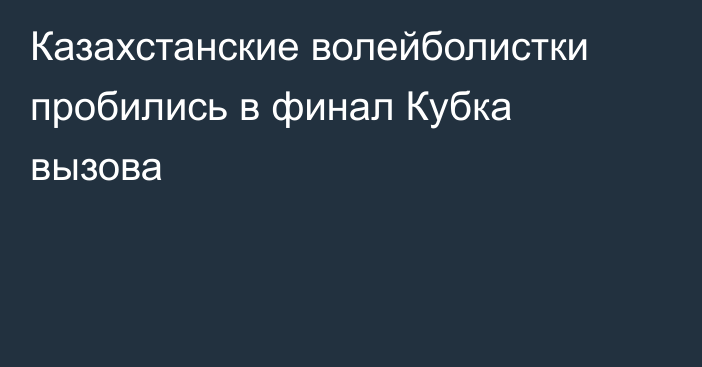 Казахстанские волейболистки пробились в финал Кубка вызова