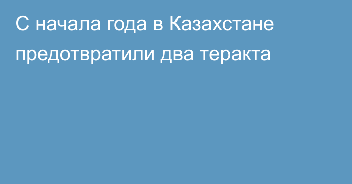 С начала года в Казахстане предотвратили два теракта