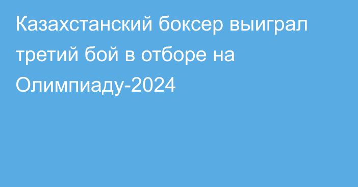 Казахстанский боксер выиграл третий бой в отборе на Олимпиаду-2024