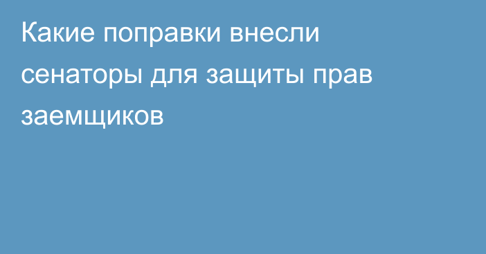 Какие поправки внесли сенаторы для защиты прав заемщиков