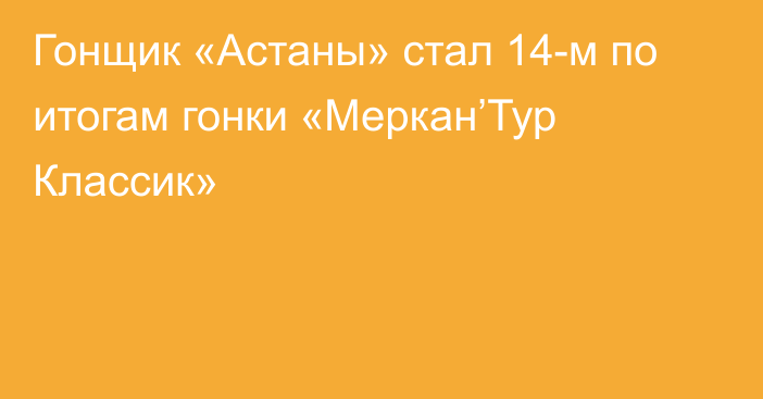 Гонщик «Астаны» стал 14-м по итогам гонки «Меркан’Тур Классик»