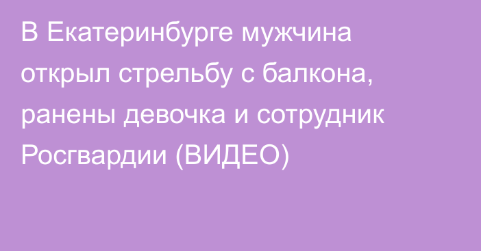 В Екатеринбурге мужчина открыл стрельбу с балкона, ранены девочка и сотрудник Росгвардии (ВИДЕО)