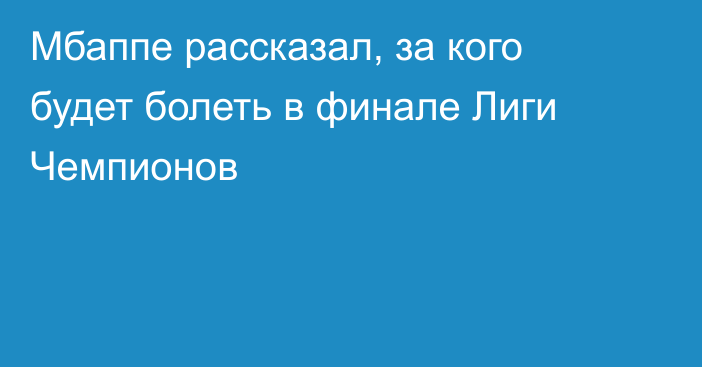 Мбаппе рассказал, за кого будет болеть в финале Лиги Чемпионов