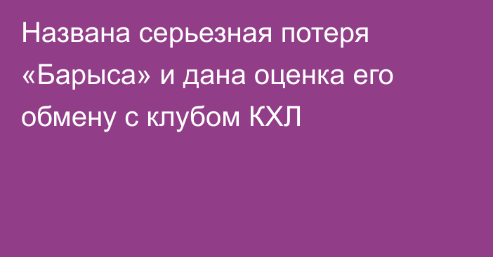 Названа серьезная потеря «Барыса» и дана оценка его обмену с клубом КХЛ