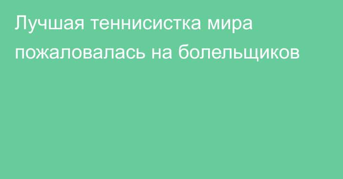 Лучшая теннисистка мира пожаловалась на болельщиков