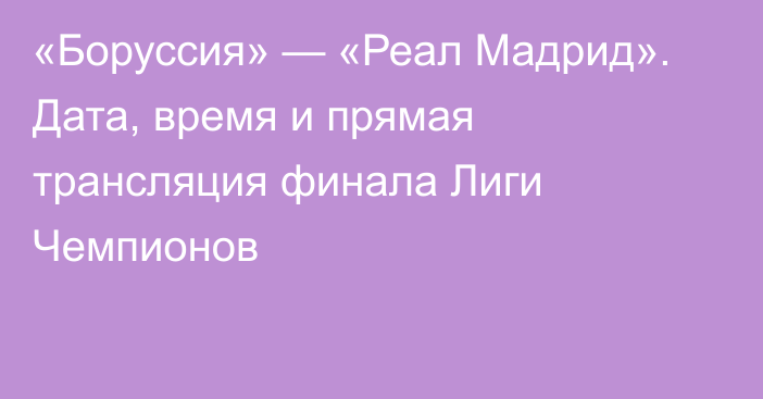 «Боруссия» — «Реал Мадрид». Дата, время и прямая трансляция финала Лиги Чемпионов