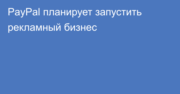 PayPal планирует запустить рекламный бизнес