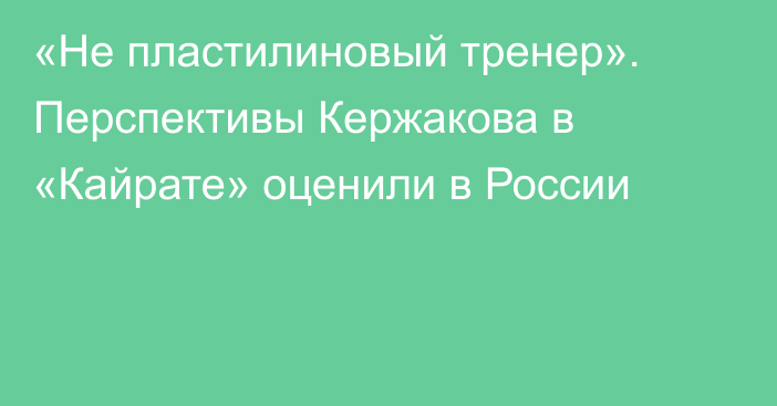 «Не пластилиновый тренер». Перспективы Кержакова в «Кайрате» оценили в России