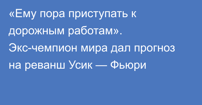 «Ему пора приступать к дорожным работам». Экс-чемпион мира дал прогноз на реванш Усик — Фьюри