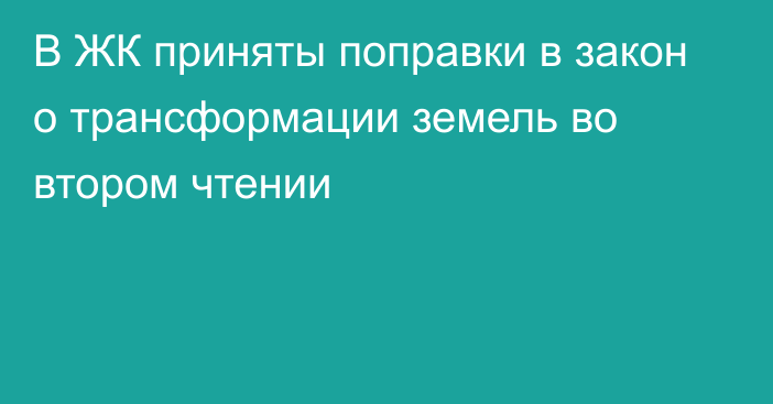 В ЖК приняты поправки в закон о трансформации земель во втором чтении