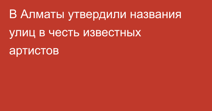 В Алматы утвердили названия улиц в честь известных артистов