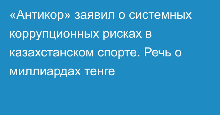 «Антикор» заявил о системных коррупционных рисках в казахстанском спорте. Речь о миллиардах тенге