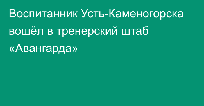 Воспитанник Усть-Каменогорска вошёл в тренерский штаб «Авангарда»