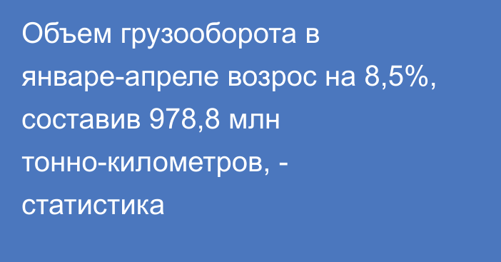 Объем грузооборота в январе-апреле возрос на 8,5%, составив 978,8 млн тонно-километров, - статистика