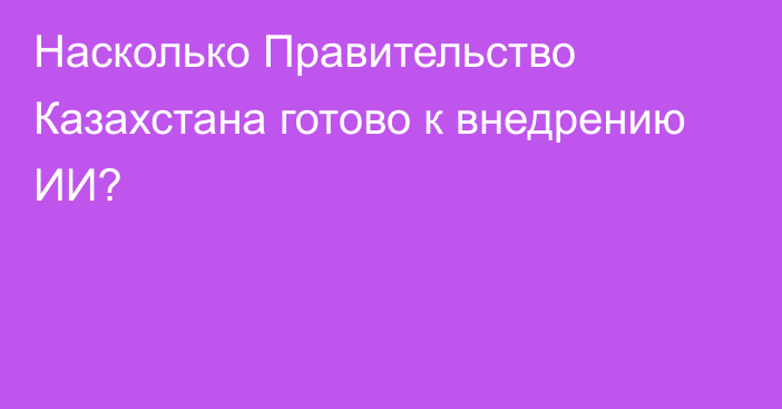 Насколько Правительство Казахстана готово к внедрению ИИ?