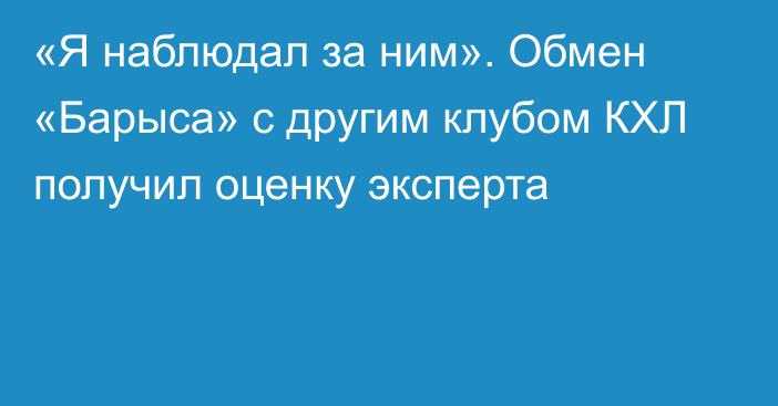 «Я наблюдал за ним». Обмен «Барыса» с другим клубом КХЛ получил оценку эксперта