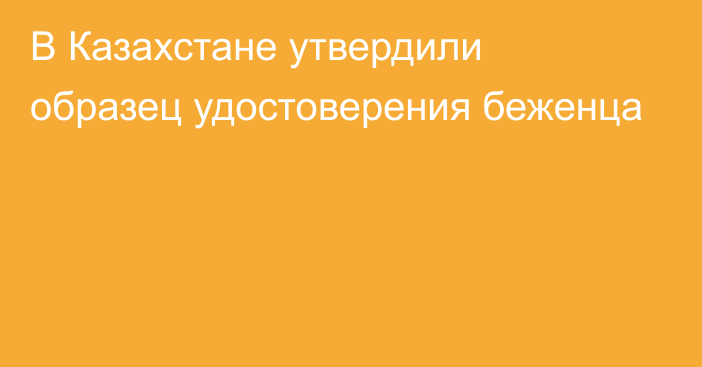 В Казахстане утвердили образец удостоверения беженца