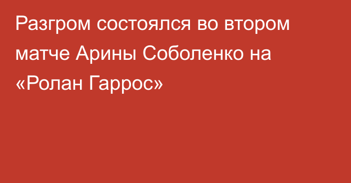 Разгром состоялся во втором матче Арины Соболенко на «Ролан Гаррос»