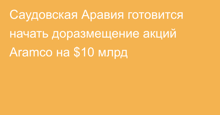 Саудовская Аравия готовится начать доразмещение акций Aramco на $10 млрд