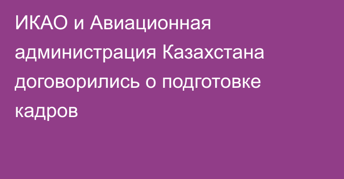 ИКАО и Авиационная администрация Казахстана договорились о подготовке кадров