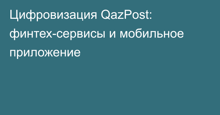 Цифровизация QazPost: финтех-сервисы и мобильное приложение