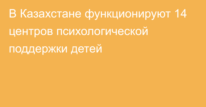 В Казахстане функционируют 14 центров психологической поддержки детей