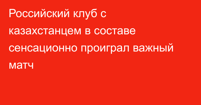 Российский клуб с казахстанцем в составе сенсационно проиграл важный матч