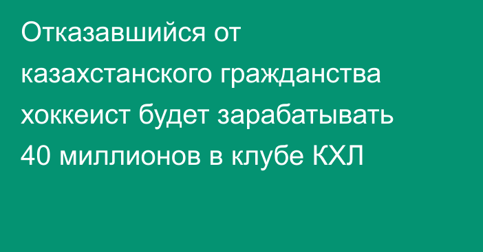 Отказавшийся от казахстанского гражданства хоккеист будет зарабатывать 40 миллионов в клубе КХЛ