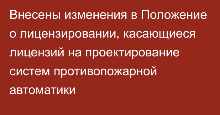 Внесены изменения в Положение о лицензировании, касающиеся лицензий на проектирование систем противопожарной автоматики