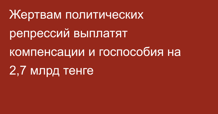 Жертвам политических репрессий выплатят компенсации и госпособия на 2,7 млрд тенге