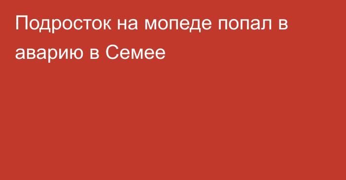 Подросток на мопеде попал в аварию в Семее